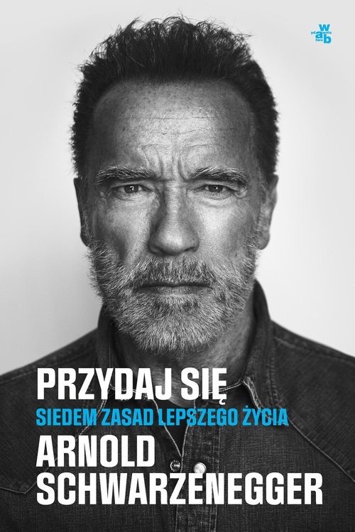 okładka Przydaj się. Siedem zasad lepszego życia książka | Arnold Schwarzenegger