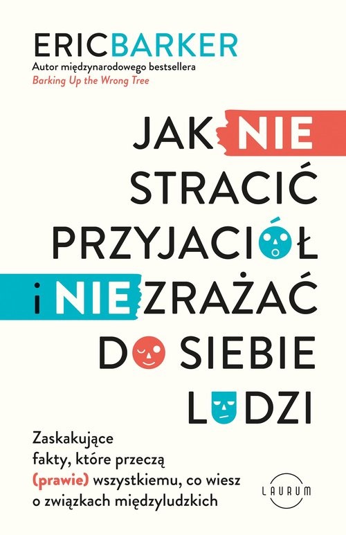 okładka Jak NIE stracić przyjaciół i NIE zrażać do siebie ludzi Zaskakujące fakty, które przeczą (prawie) wszystkiemu, co wiesz o związkach międzyludzkich książka | Eric Barker