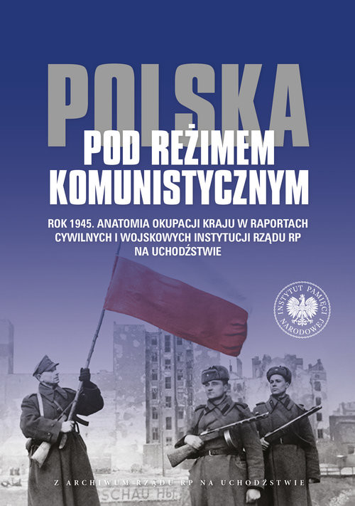 okładka Polska pod reżimem komunistycznym Rok 1945 Anatomia okupacji kraju w raportach cywilnych i wojskowyc książka | red. JolantaMysiakowska-Muszyńska, Wojciech J.Muszyński