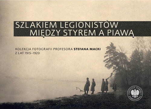 okładka Szlakiem legionistów między Styrem a Piawą Kolekcja fotografii profesora Stefana Macki z lat 1915-1920 książka | Kuprianis Artur, Pilarski Sebastian