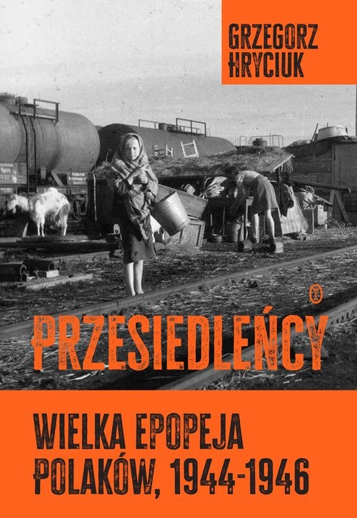 okładka Przesiedleńcy. Wielka epopeja Polaków (1944-1946) książka | Grzegorz Hryciuk