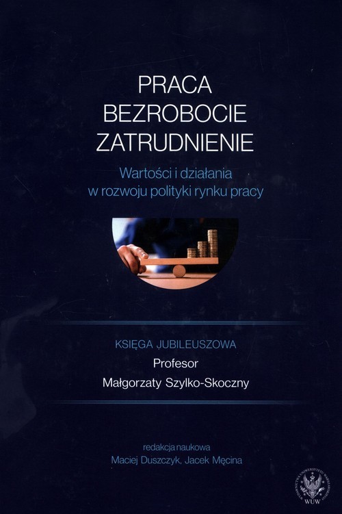 okładka Praca, bezrobocie, zatrudnienie. Wartości i działania w rozwoju polityki rynku pracy. Księga jubileuszowa książka