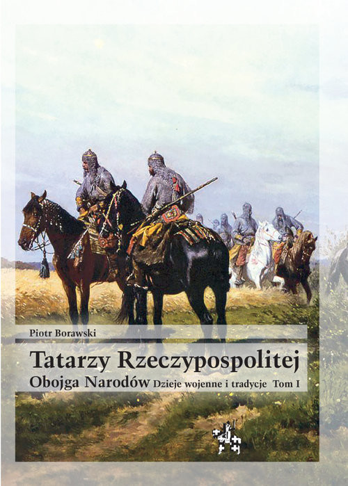 okładka Tatarzy Rzeczypospolitej Obojga Narodów  Tom I Dzieje wojenne i tradycje książka | Piotr Borawski