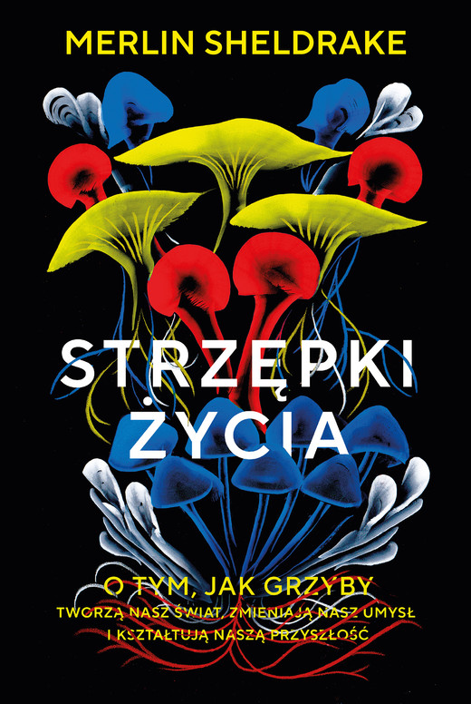 okładka Strzępki życia. O tym, jak grzyby tworzą nasz świat, zmieniają nasz umysł i kształtują naszą przyszłość ebook | epub, mobi | Merlin Sheldrake