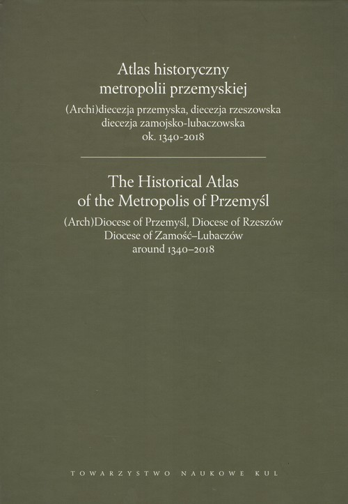 okładka Atlas historyczny metropolii przemyskiej (Arch)diecezja przemyska, diecezja rzeszowska, diecezja zamojsko-lubaczowska ok.1340-2018 książka | Praca Zbiorowa