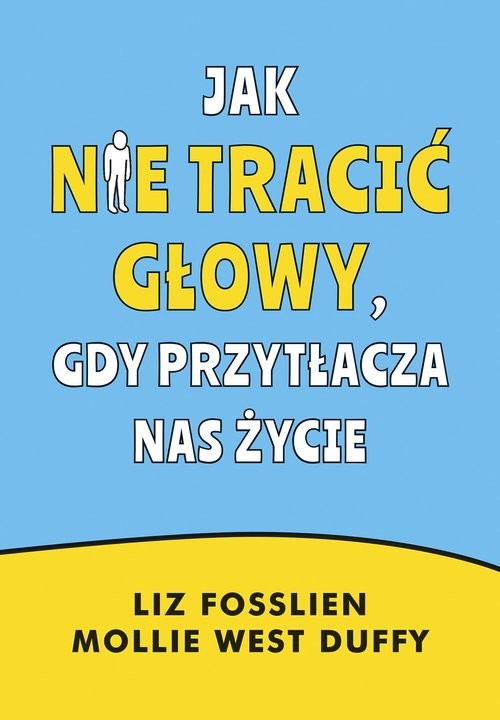 okładka Jak nie tracić głowy, gdy przytłacza nas życie książka | Liz Fosslien, Mollie West-Duffy