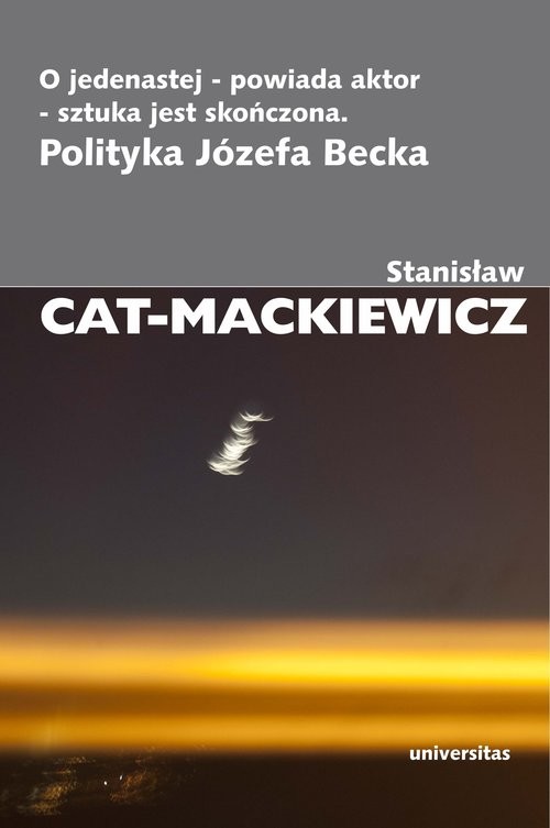 okładka O jedenastej powiada aktor sztuka jest skończona Polityka Józefa Becka książka | Stanisław Cat-Mackiewicz