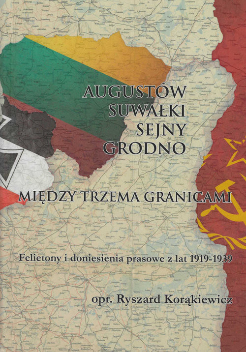 okładka Augustów Suwałki Sejny Grodno Między trzema granicami Felietony i doniesienia prasowe z lat 1919-1939 książka