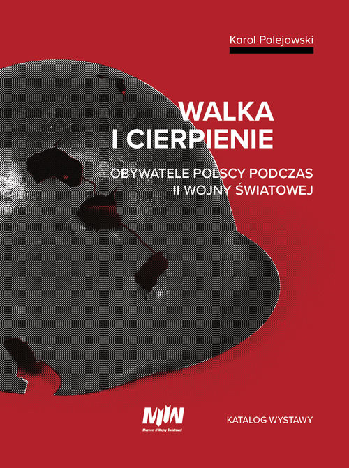 okładka Walka i cierpienie Obywatele polscy podczas II wojny światowej. Katalog wystawy książka | Karol Polejowski