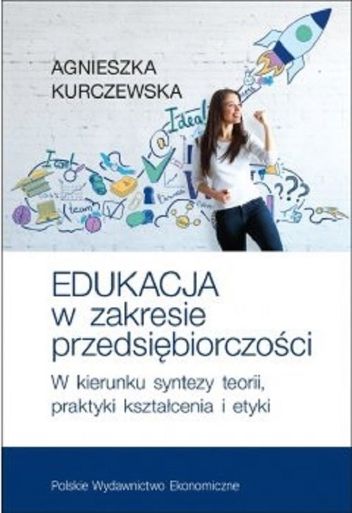 okładka Edukacja w zakresie przedsiębiorczości W kierunku syntezy teorii, praktyki kształcenia i etyki książka | Agnieszka Kurczewska