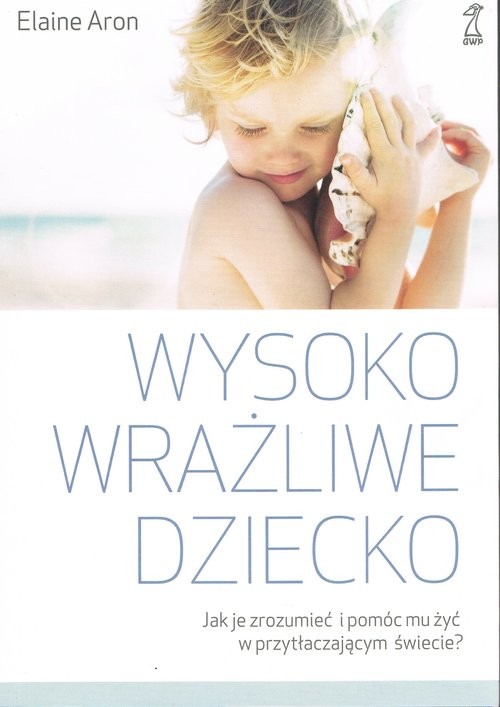 okładka Wysoko wrażliwe dziecko Jak je zrozumieć i pomóc mu żyć w przytłaczającym świecie? książka | Elaine N.Aron