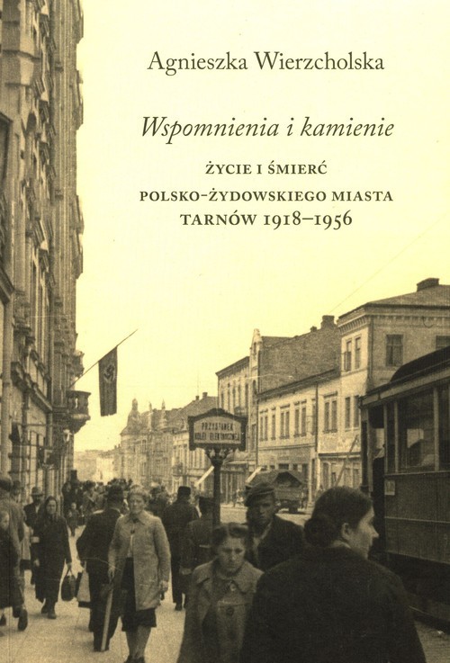 okładka Wspomnienia i kamienie Życie i śmierć polsko-żydowskiego miasta Tarnów 1918-1956 książka