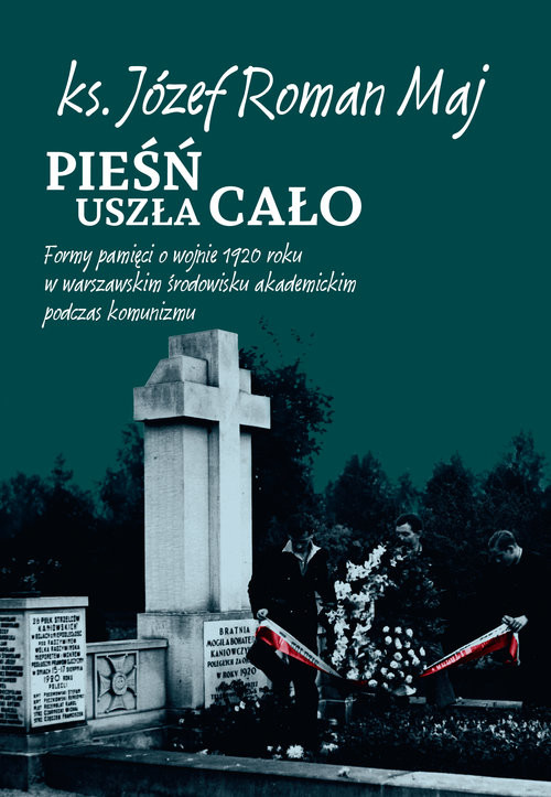 okładka Pieśń uszła cało Formy pamięci o wojnie 1920 roku w warszawskim środowisku akademickim podczas komunizmu książka | Maj JózefRoman