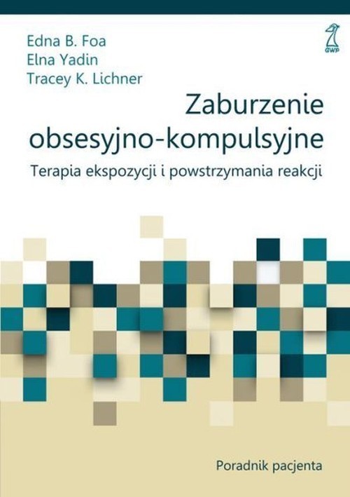 okładka Zaburzenie obsesyjno-kompulsyjne Poradnik pacjenta Terapia ekspozycji i powstrzymania reakcji książka | EdnaB. Foa, Lichner TraceyK., Elna Yadin