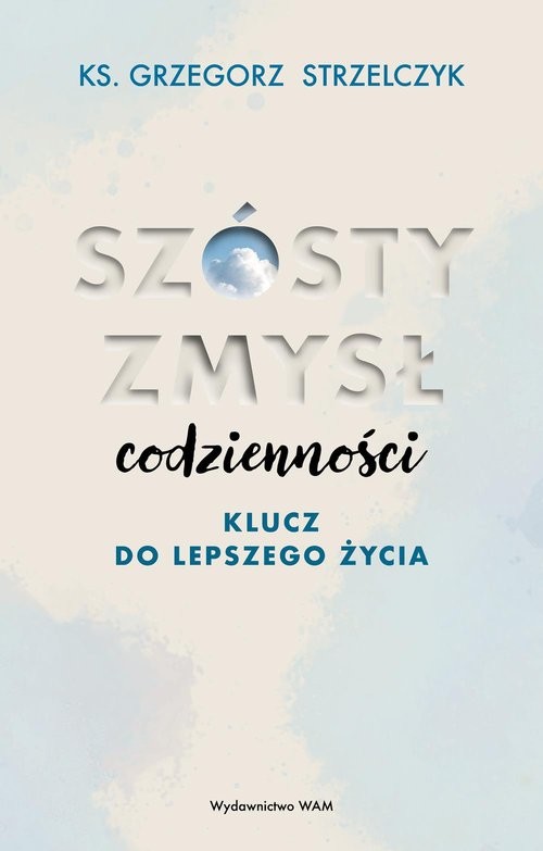 okładka Szósty zmysł codzienności Klucz do lepszego życia książka | Grzegorz Strzelczyk