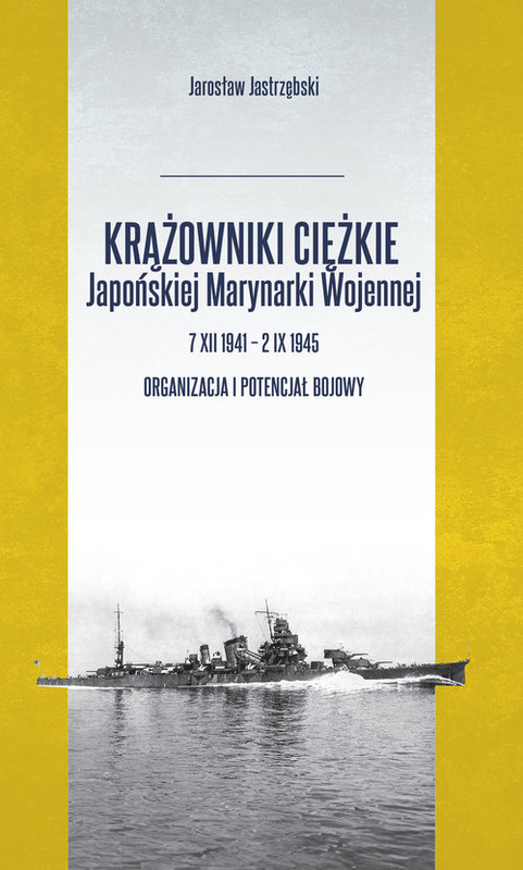 okładka Krążowniki ciężkie Japońskiej Marynarki Wojennej 7 XII 1941 - 2 IX 1945 Organizacja i potencjał bojowy książka | Jastrzębski Jarosław