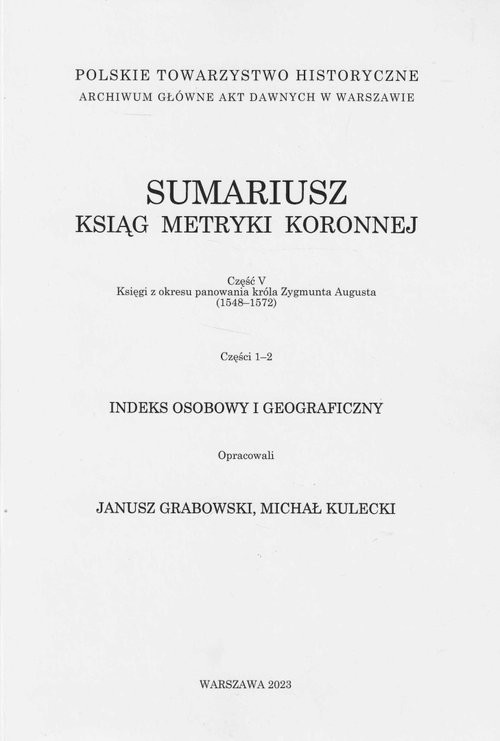okładka Sumariusz ksiąg metryki koronnej Część V Księgi z okresu panowania króla Zygmunta Augusta (1548-1572) Części 1-2 Indeks osobowy i geograficzny książka