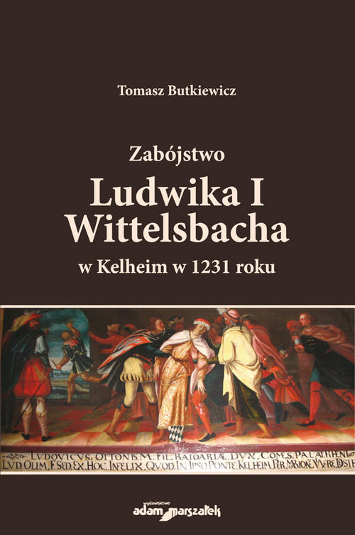 okładka Zabójstwo Ludwika I Wittelsbacha w Kelheim w 1231 roku książka | Butkiewicz Tomasz