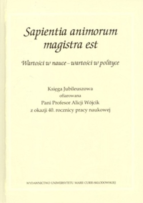 okładka Sapientia animorum magistra est Wartości w nauce - wartości w polityce Księga Jubileuszowa ofiarowana Pani Profesor Alicji Wójcik z okazji 40. rocznicy pracy naukowej książka