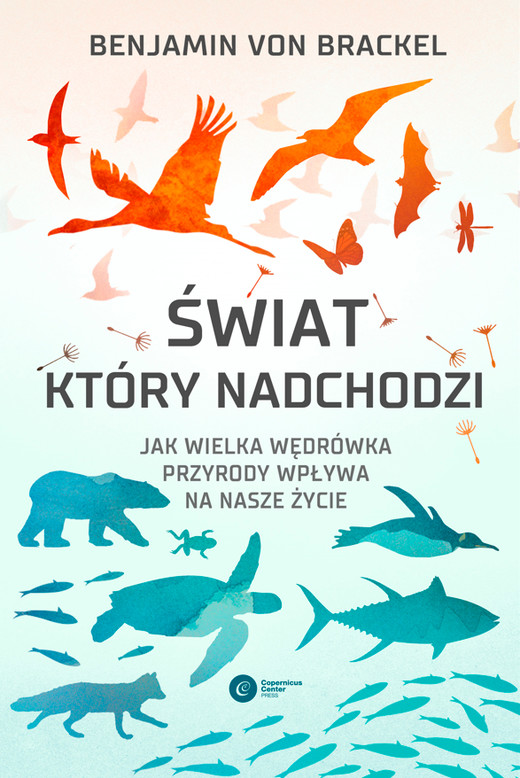 okładka Świat, który nadchodzi. Jak wielka wędrówka przyrody wpływa na nasze życie książka | Benjamin vonBrackel