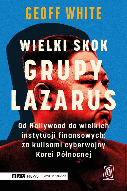 okładka Wielki skok Grupy Lazarus. Od Hollywood do wielkich instytucji finansowych: za kulisami cyberwojny Korei Północnej książka | Geoff White