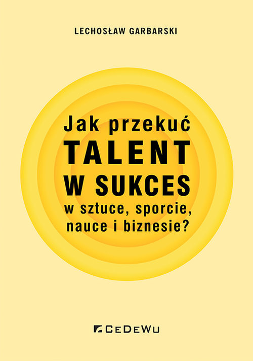 okładka Jak przekuć talent w sukces w sztuce, sporcie, nauce i biznesie? książka | Lechosław Garbarski