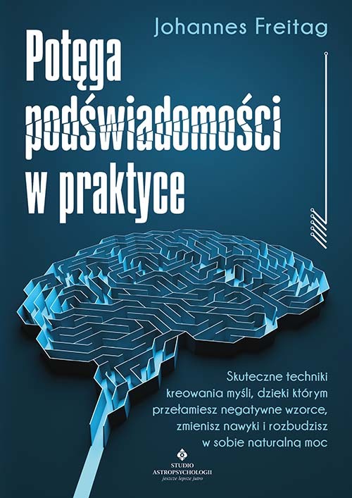 okładka Potęga podświadomości w praktyce. Skuteczne techniki kreowania myśli, dzięki którym przełamiesz negatywne wzorce, zmienisz nawyki i rozbudzisz w sobie naturalną książka