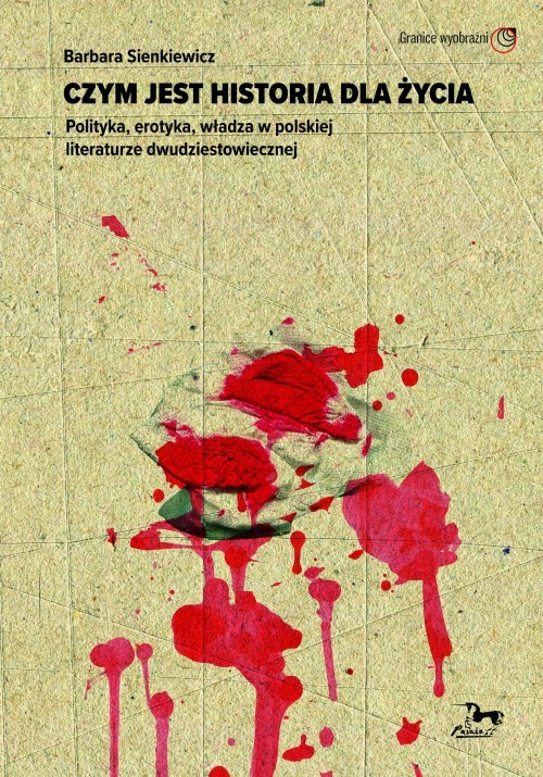 okładka Czym jest historia dla życia. Polityka, erotyka, władza w polskiej literaturze dwudziestowiecznej książka | Barbara Sienkiewicz