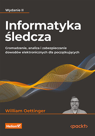 okładka Informatyka śledcza. Gromadzenie, analiza i zabezpieczanie dowodów elektronicznych dla początkujących wyd. 2 książka | William Oettinger