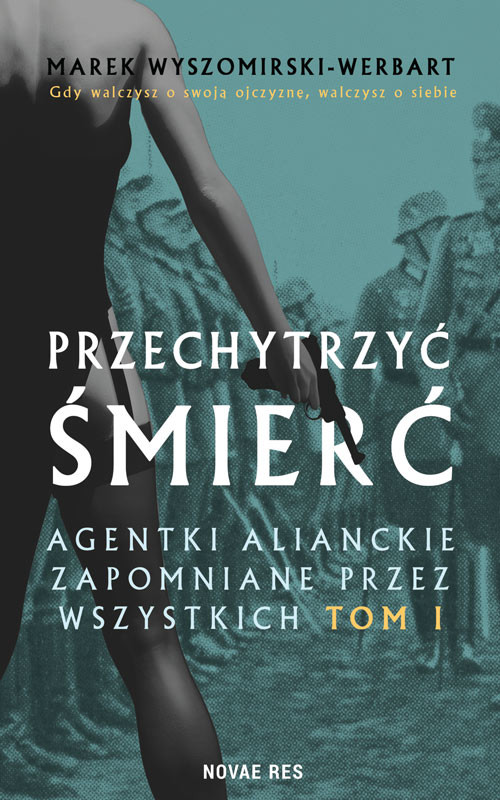 okładka Przechytrzyć śmierć. Agentki alianckie zapomniane przez wszystkich. Tom 1 książka | Marek Wyszomirski-Werbart