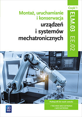 okładka Montaż, uruchamianie i konserwacja urządzeń i systemów mechatronicznych. Kwalifikacja elm. 03/ee. 02. Część 1 książka | Michał Tokarz, Sierny Stanisław