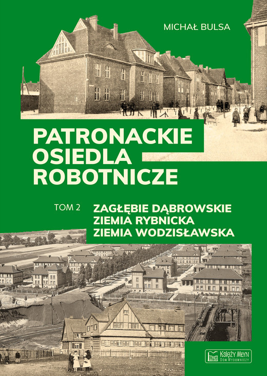okładka Zagłębie Dąbrowskie, Ziemia Rybnicka, Ziemia Wodzisławska. Patronackie osiedla robotnicze. Część 2 książka | Michał Bulsa