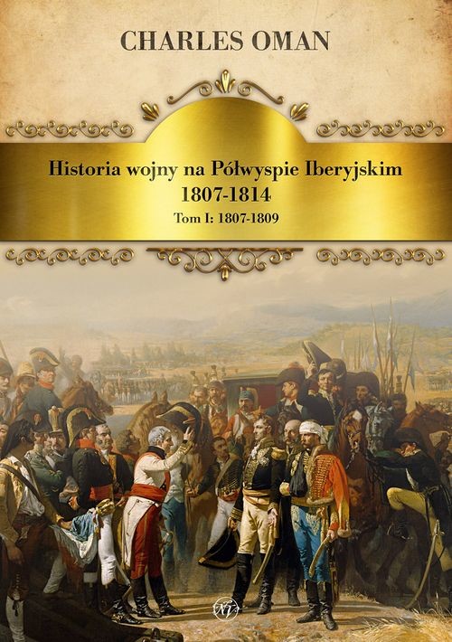 okładka Historia wojny na Półwyspie Iberyjskim 1807-1814. Tom 1. 1807-1809 książka | Charles Oman