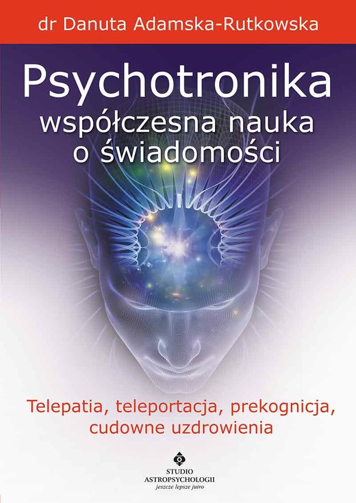 okładka Psychotronika współczesna nauka o świadomości. Telepatia, teleportacja, prekognicja, cudowne uzdrowienia wyd. 2023 książka | Adamska RutkowskaDanuta
