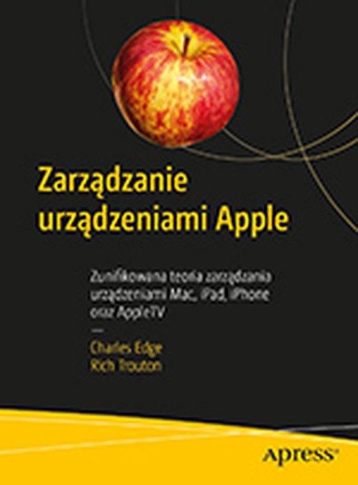 okładka Zarządzanie urządzeniami Apple. Zunifikowana teoria zarządzania urządzeniami Mac, iPad, iPhone oraz AppleTV książka