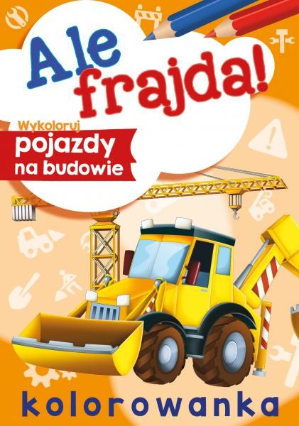 okładka Wykoloruj pojazdy na budowie. Ale frajda! książka | Opracowanie zbiorowe