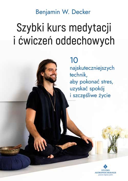 okładka Szybki kurs medytacji i ćwiczeń oddechowych. 10 najskuteczniejszych technik, aby pokonać stres, uzyskać spokój i szczęśliwe życie książka
