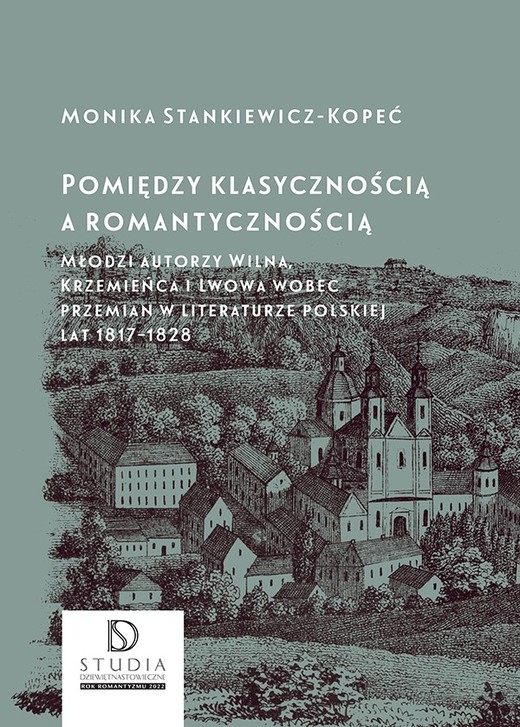 okładka Pomiędzy klasycznością a romantycznością. Młodzi autorzy Wilna, Krzemieńca i Lwowa wobec przemian w literaturze polskiej lat 1817–1828 wyd. 2 książka | Monika Stankiewicz-Kopeć