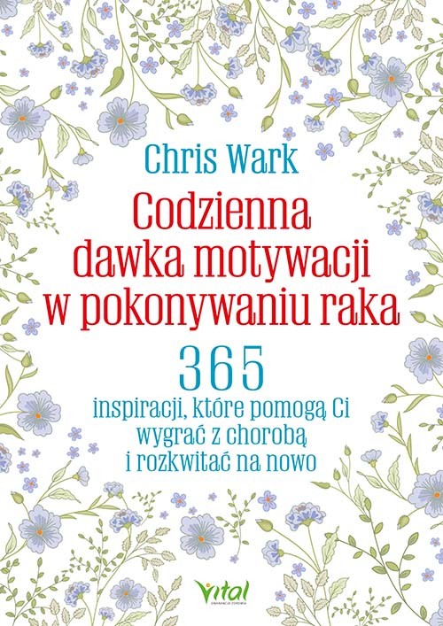 okładka Codzienna dawka motywacji w pokonywaniu raka. 365 inspiracji, które pomogą Ci wygrać z chorobą  i rozkwitać na nowo książka | Chris Wark