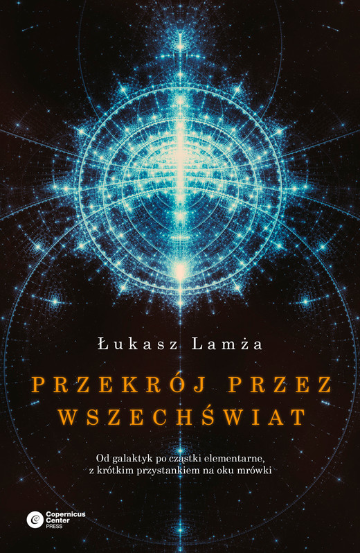 okładka Przekrój przez wszechświat. Od galaktyk po cząstki elementarne, z krótkim przystankiem na oku mrówki wyd. 3 książka | Łukasz Lamża