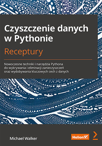 okładka Czyszczenie danych w Pythonie. Receptury. Nowoczesne techniki i narzędzia Pythona do wykrywania i eliminacji zanieczyszczeń oraz wydobywania kluczowych cech z danych książka