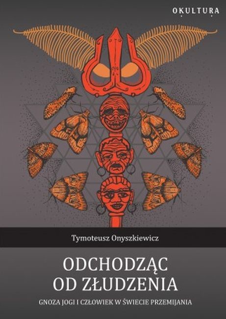 okładka Odchodząc od złudzenia. Gnoza jogi i człowiek w świecie przemijania książka | Tymoteusz Onyszkiewicz