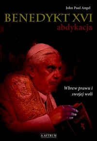 okładka Benedykt XVI abdykacja wyd. 2 książka | Angel JohnPaul