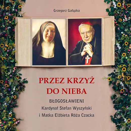 okładka Przez krzyż do Nieba. Błogosławieni. Kardynał Stefan Wyszyński i Matka Elżbieta Róża Czacka książka | Grzegorz Gałązka