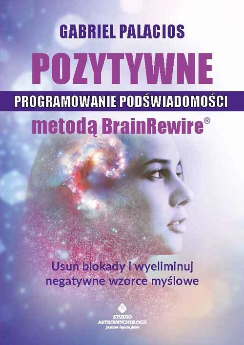 okładka Pozytywne programowanie podświadomości metodą BrainRewire. Usuń blokady i wyeliminuj negatywne wzorce myślowe książka | Gabriel Palacios