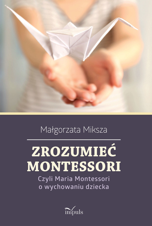 okładka Zrozumieć Montessori Czyli Maria Montessori o wychowaniu dziecka książka