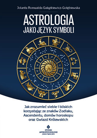 okładka Astrologia jako język symboli jak zrozumieć siebie i bliskich korzystając ze znaków zodiaku ascendentu domów horoskopu oraz gwiazd królewskich książka | Gałązkiewicz-Gołębiewska JolantaRomualda