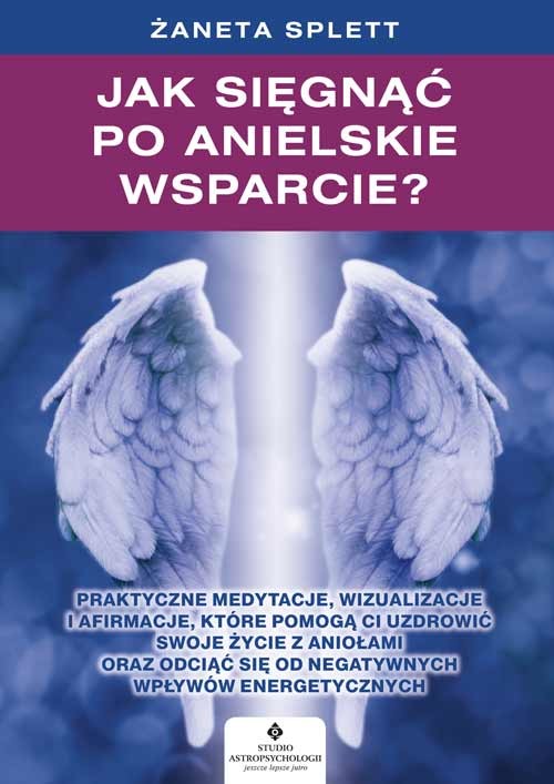 okładka Jak sięgnąć po anielskie wsparcie? Praktyczne medytacje, wizualizacje i afirmacje, które pomogą ci uzdrowić swoje życie z Aniołami oraz odciąć się od negatywnych wpływów energetycznych książka