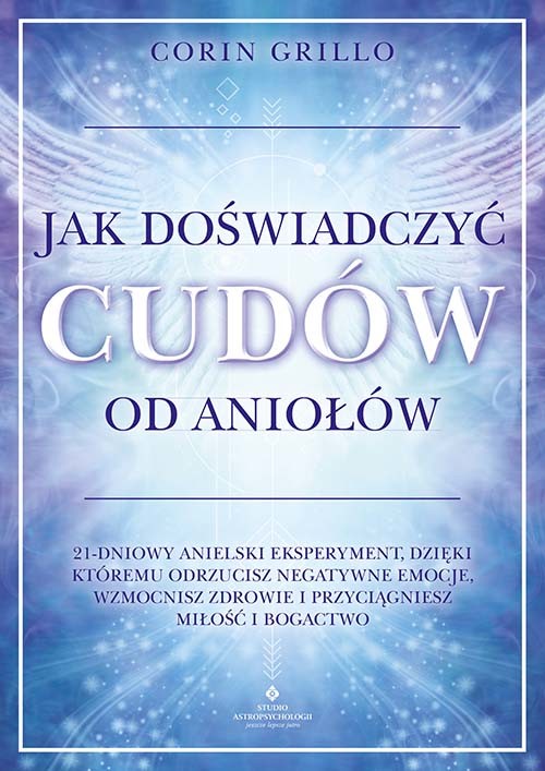 okładka Jak doświadczyć cudów od aniołów. 21-dniowy anielski eksperyment, dzięki któremu odrzucisz negatywne emocje, wzmocnisz zdrowie i przyciągniesz miłość i bogactwo książka