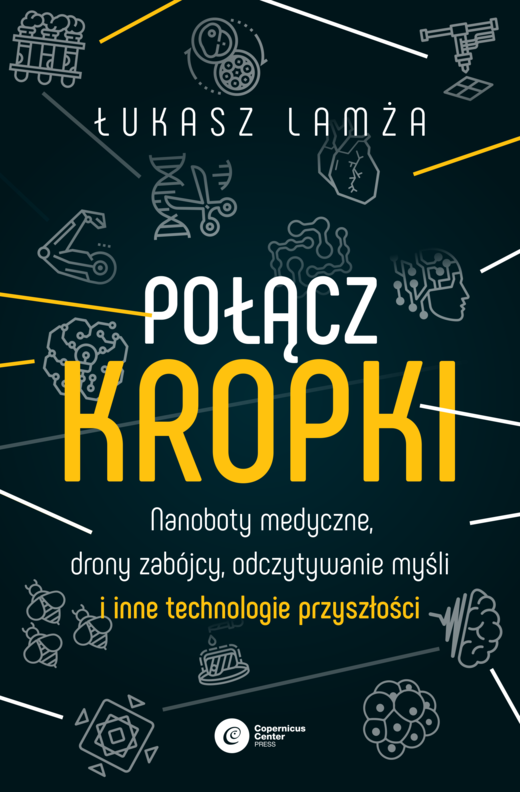 okładka Połącz kropki. Nanoboty medyczne, drony zabójcy, odczytywanie myśli i inne technologie przyszłości książka | Łukasz Lamża